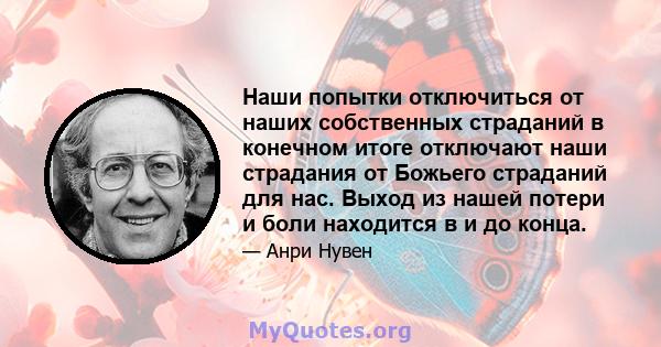 Наши попытки отключиться от наших собственных страданий в конечном итоге отключают наши страдания от Божьего страданий для нас. Выход из нашей потери и боли находится в и до конца.