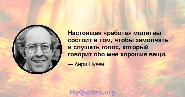 Настоящая «работа» молитвы состоит в том, чтобы замолчать и слушать голос, который говорит обо мне хорошие вещи.