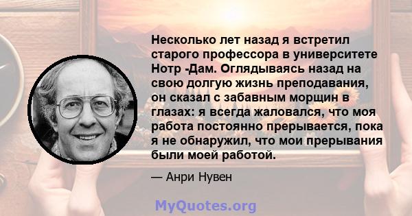 Несколько лет назад я встретил старого профессора в университете Нотр -Дам. Оглядываясь назад на свою долгую жизнь преподавания, он сказал с забавным морщин в глазах: я всегда жаловался, что моя работа постоянно