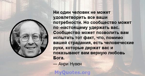 Ни один человек не может удовлетворить все ваши потребности. Но сообщество может по -настоящему удержать вас. Сообщество может позволить вам испытать тот факт, что, помимо вашей страдания, есть человеческие руки,