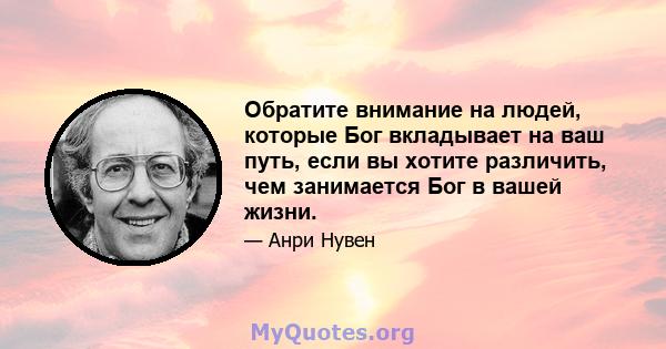 Обратите внимание на людей, которые Бог вкладывает на ваш путь, если вы хотите различить, чем занимается Бог в вашей жизни.