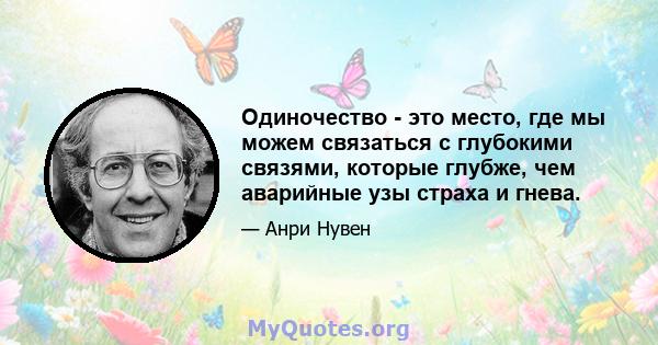 Одиночество - это место, где мы можем связаться с глубокими связями, которые глубже, чем аварийные узы страха и гнева.