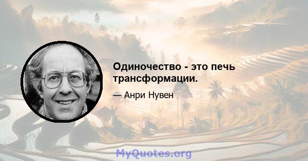 Одиночество - это печь трансформации.