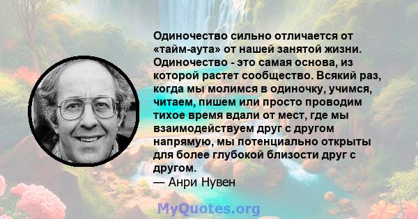 Одиночество сильно отличается от «тайм-аута» от нашей занятой жизни. Одиночество - это самая основа, из которой растет сообщество. Всякий раз, когда мы молимся в одиночку, учимся, читаем, пишем или просто проводим тихое 