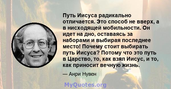 Путь Иисуса радикально отличается. Это способ не вверх, а в нисходящей мобильности. Он идет на дно, оставаясь за наборами и выбирая последнее место! Почему стоит выбирать путь Иисуса? Потому что это путь в Царство, то,