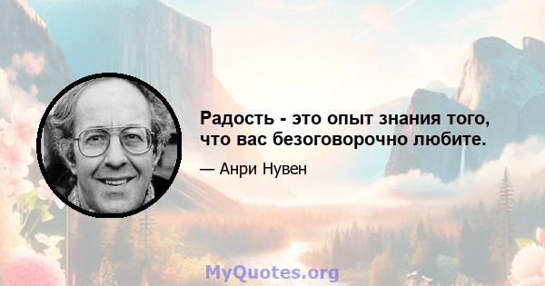 Радость - это опыт знания того, что вас безоговорочно любите.