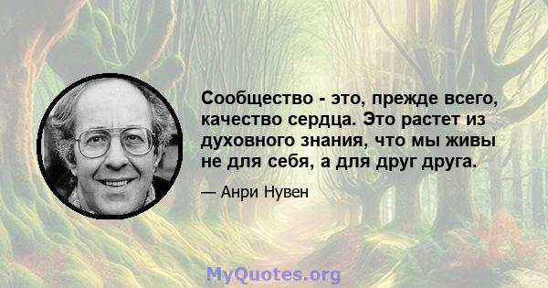 Сообщество - это, прежде всего, качество сердца. Это растет из духовного знания, что мы живы не для себя, а для друг друга.