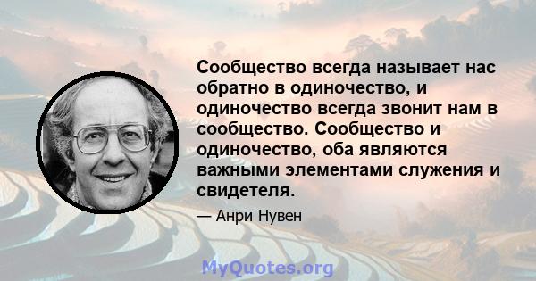 Сообщество всегда называет нас обратно в одиночество, и одиночество всегда звонит нам в сообщество. Сообщество и одиночество, оба являются важными элементами служения и свидетеля.