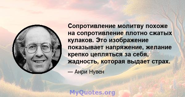 Сопротивление молитву похоже на сопротивление плотно сжатых кулаков. Это изображение показывает напряжение, желание крепко цепляться за себя, жадность, которая выдает страх.