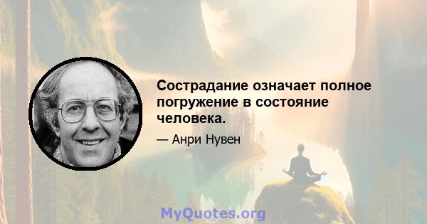 Сострадание означает полное погружение в состояние человека.