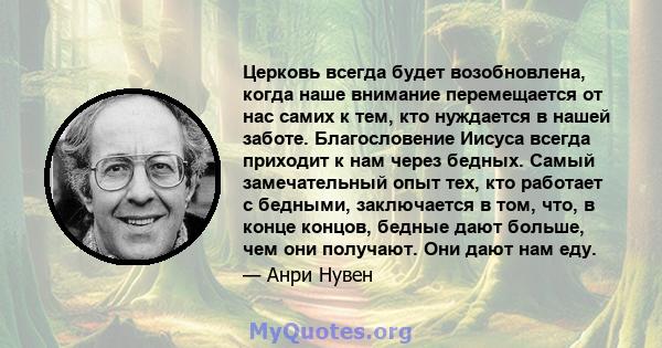 Церковь всегда будет возобновлена, когда наше внимание перемещается от нас самих к тем, кто нуждается в нашей заботе. Благословение Иисуса всегда приходит к нам через бедных. Самый замечательный опыт тех, кто работает с 