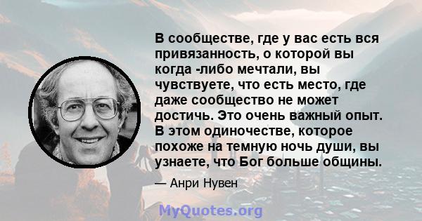 В сообществе, где у вас есть вся привязанность, о которой вы когда -либо мечтали, вы чувствуете, что есть место, где даже сообщество не может достичь. Это очень важный опыт. В этом одиночестве, которое похоже на темную