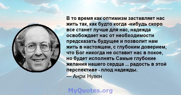 В то время как оптимизм заставляет нас жить так, как будто когда -нибудь скоро все станет лучше для нас, надежда освобождает нас от необходимости предсказать будущее и позволит нам жить в настоящем, с глубоким доверием, 