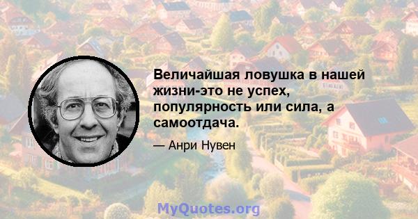 Величайшая ловушка в нашей жизни-это не успех, популярность или сила, а самоотдача.