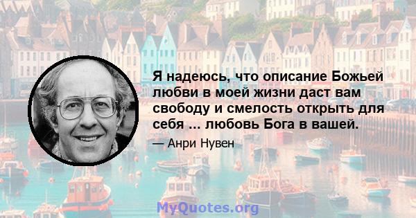 Я надеюсь, что описание Божьей любви в моей жизни даст вам свободу и смелость открыть для себя ... любовь Бога в вашей.