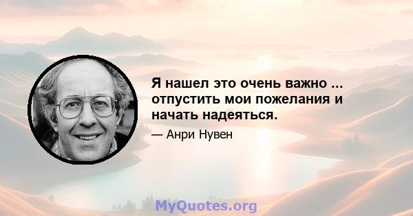 Я нашел это очень важно ... отпустить мои пожелания и начать надеяться.