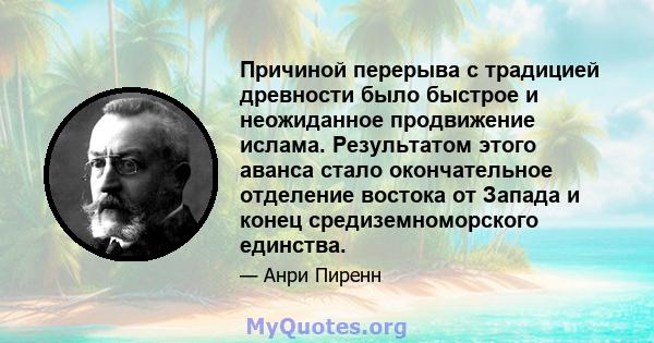 Причиной перерыва с традицией древности было быстрое и неожиданное продвижение ислама. Результатом этого аванса стало окончательное отделение востока от Запада и конец средиземноморского единства.