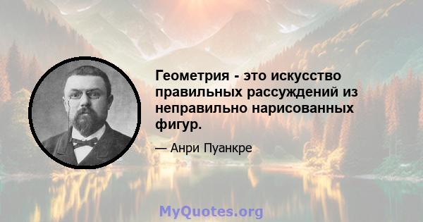 Геометрия - это искусство правильных рассуждений из неправильно нарисованных фигур.