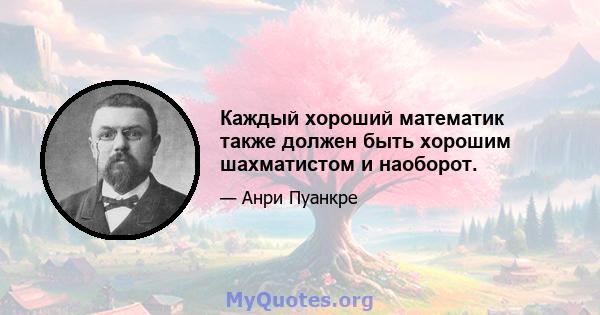 Каждый хороший математик также должен быть хорошим шахматистом и наоборот.