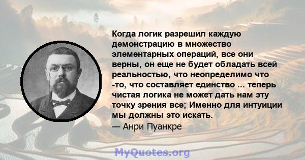 Когда логик разрешил каждую демонстрацию в множество элементарных операций, все они верны, он еще не будет обладать всей реальностью, что неопределимо что -то, что составляет единство ... теперь чистая логика не может