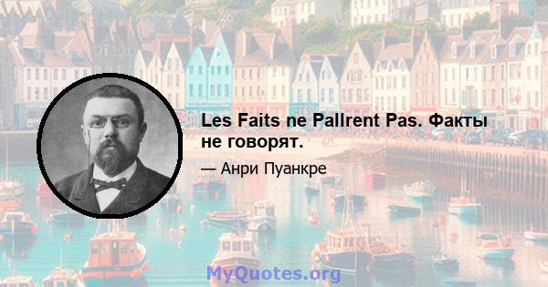 Les Faits ne Pallrent Pas. Факты не говорят.