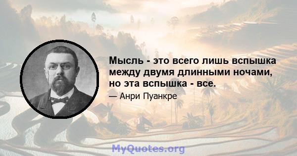 Мысль - это всего лишь вспышка между двумя длинными ночами, но эта вспышка - все.