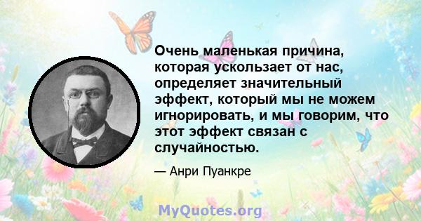 Очень маленькая причина, которая ускользает от нас, определяет значительный эффект, который мы не можем игнорировать, и мы говорим, что этот эффект связан с случайностью.