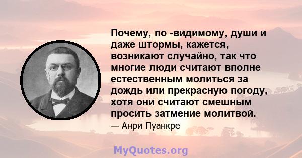 Почему, по -видимому, души и даже штормы, кажется, возникают случайно, так что многие люди считают вполне естественным молиться за дождь или прекрасную погоду, хотя они считают смешным просить затмение молитвой.