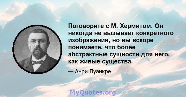 Поговорите с М. Хермитом. Он никогда не вызывает конкретного изображения, но вы вскоре понимаете, что более абстрактные сущности для него, как живые существа.