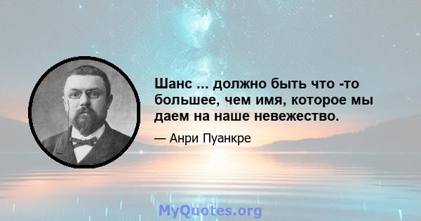 Шанс ... должно быть что -то большее, чем имя, которое мы даем на наше невежество.