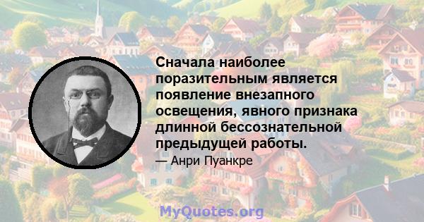 Сначала наиболее поразительным является появление внезапного освещения, явного признака длинной бессознательной предыдущей работы.