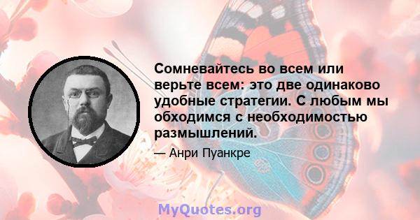 Сомневайтесь во всем или верьте всем: это две одинаково удобные стратегии. С любым мы обходимся с необходимостью размышлений.