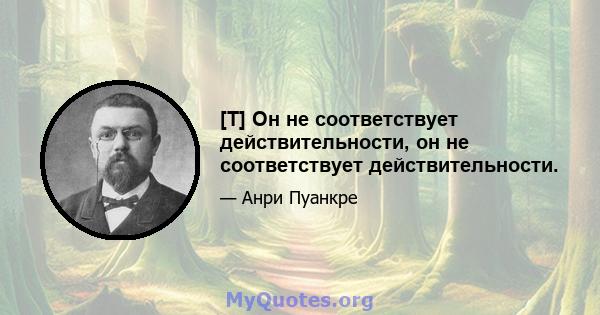 [T] Он не соответствует действительности, он не соответствует действительности.