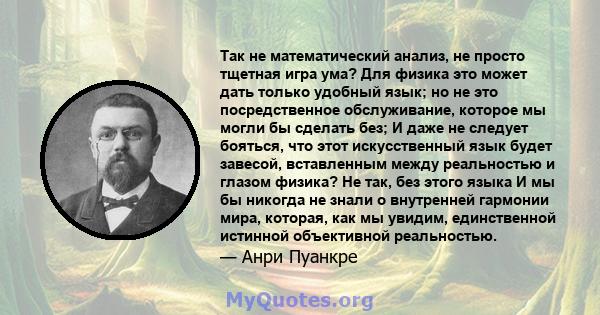 Так не математический анализ, не просто тщетная игра ума? Для физика это может дать только удобный язык; но не это посредственное обслуживание, которое мы могли бы сделать без; И даже не следует бояться, что этот