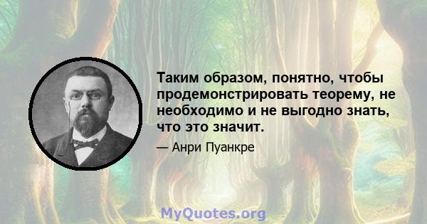 Таким образом, понятно, чтобы продемонстрировать теорему, не необходимо и не выгодно знать, что это значит.