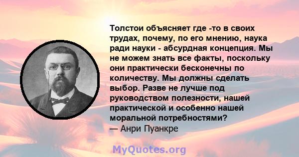 Толстои объясняет где -то в своих трудах, почему, по его мнению, наука ради науки - абсурдная концепция. Мы не можем знать все факты, поскольку они практически бесконечны по количеству. Мы должны сделать выбор. Разве не 