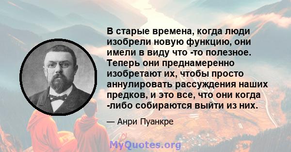 В старые времена, когда люди изобрели новую функцию, они имели в виду что -то полезное. Теперь они преднамеренно изобретают их, чтобы просто аннулировать рассуждения наших предков, и это все, что они когда -либо