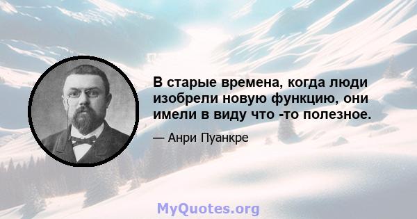 В старые времена, когда люди изобрели новую функцию, они имели в виду что -то полезное.