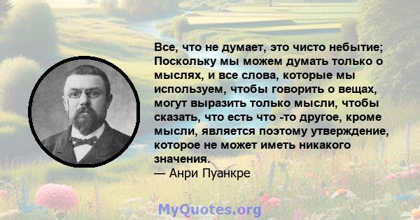 Все, что не думает, это чисто небытие; Поскольку мы можем думать только о мыслях, и все слова, которые мы используем, чтобы говорить о вещах, могут выразить только мысли, чтобы сказать, что есть что -то другое, кроме