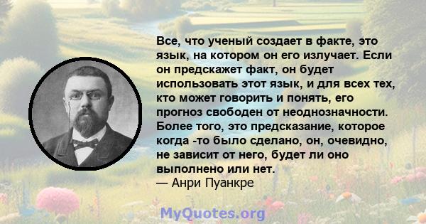 Все, что ученый создает в факте, это язык, на котором он его излучает. Если он предскажет факт, он будет использовать этот язык, и для всех тех, кто может говорить и понять, его прогноз свободен от неоднозначности.