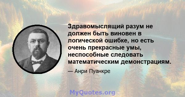 Здравомыслящий разум не должен быть виновен в логической ошибке, но есть очень прекрасные умы, неспособные следовать математическим демонстрациям.