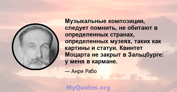 Музыкальные композиции, следует помнить, не обитают в определенных странах, определенных музеях, таких как картины и статуи. Квинтет Моцарта не закрыт в Зальцбурге: у меня в кармане.