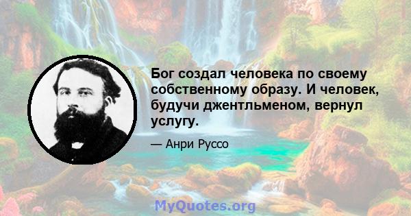 Бог создал человека по своему собственному образу. И человек, будучи джентльменом, вернул услугу.