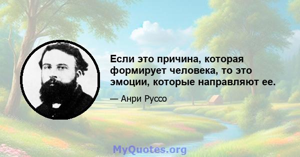 Если это причина, которая формирует человека, то это эмоции, которые направляют ее.