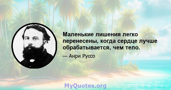 Маленькие лишения легко перенесены, когда сердце лучше обрабатывается, чем тело.