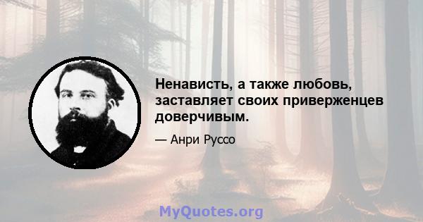 Ненависть, а также любовь, заставляет своих приверженцев доверчивым.