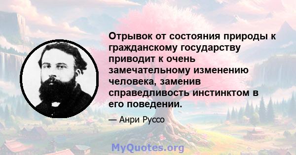 Отрывок от состояния природы к гражданскому государству приводит к очень замечательному изменению человека, заменив справедливость инстинктом в его поведении.