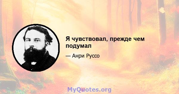 Я чувствовал, прежде чем подумал