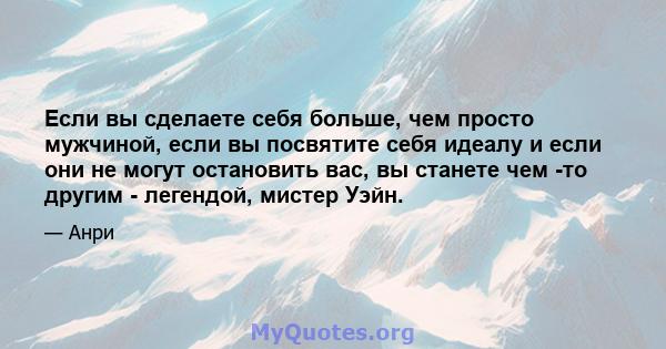 Если вы сделаете себя больше, чем просто мужчиной, если вы посвятите себя идеалу и если они не могут остановить вас, вы станете чем -то другим - легендой, мистер Уэйн.