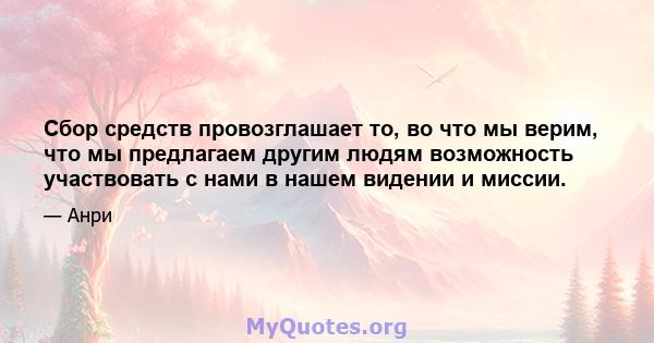 Сбор средств провозглашает то, во что мы верим, что мы предлагаем другим людям возможность участвовать с нами в нашем видении и миссии.